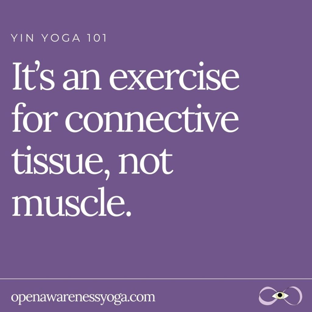 Yin Yoga 101 It’s an exercise for connective tissue, not muscle.